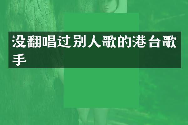 没翻唱过别人歌的港台歌手
