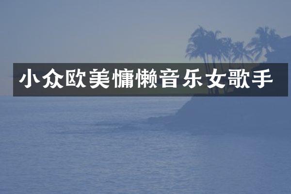 小众欧美慵懒音乐女歌手