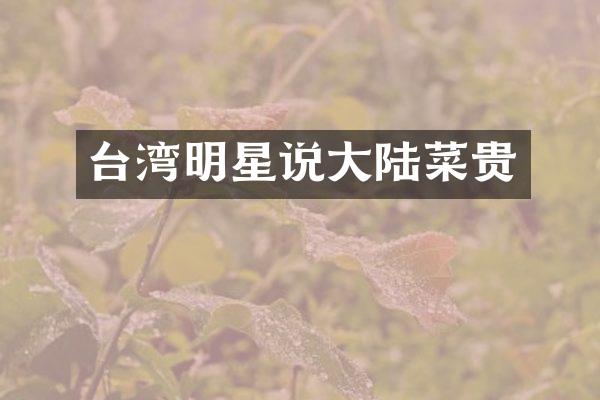 台湾明星说大陆菜贵