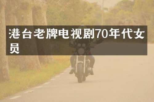 港台老牌电视剧70年代女演员