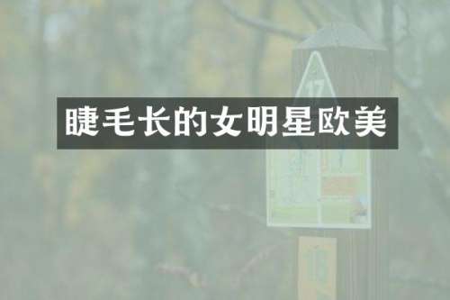 睫毛长的女明星欧美