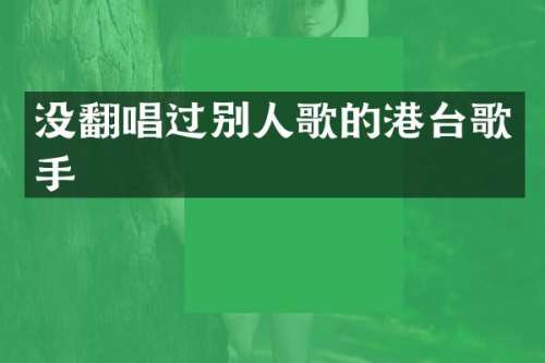 没翻唱过别人歌的港台歌手