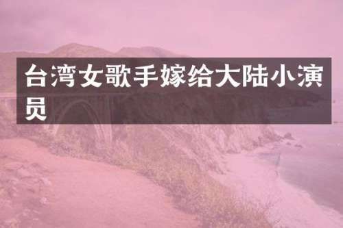 台湾女歌手嫁给大陆小演员