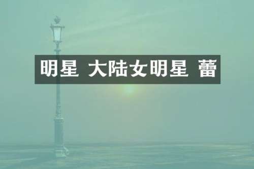 明星 大陆女明星 蕾