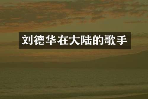 刘德华在大陆的歌手