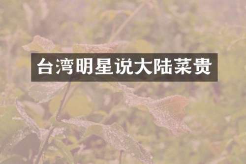 台湾明星说大陆菜贵