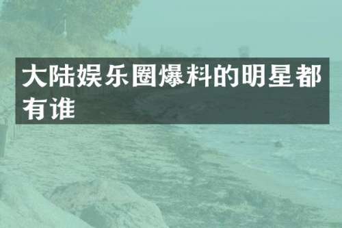 大陆娱乐圈爆料的明星都有谁