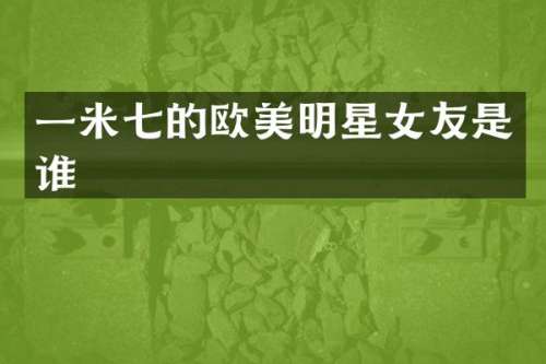 一米七的欧美明星女友是谁