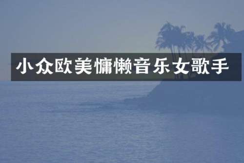 小众欧美慵懒音乐女歌手