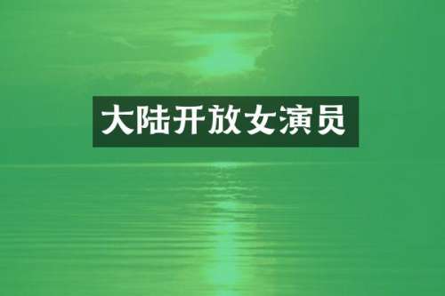 大陆开放女演员