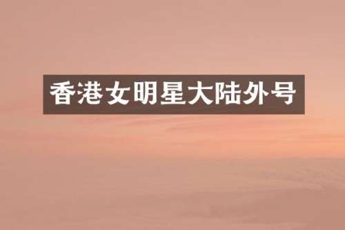 香港女明星大陆外号