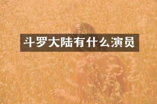 斗罗大陆有什么演员