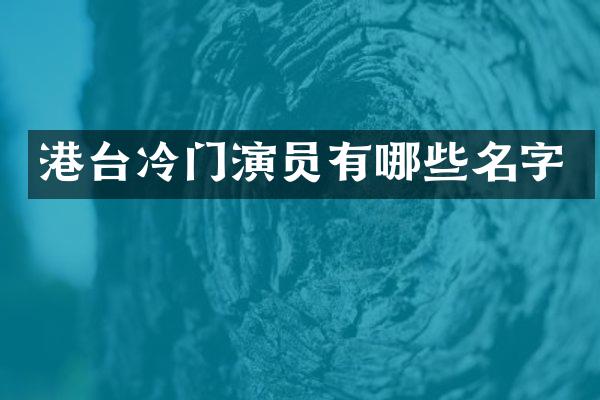 港台冷门演员有哪些名字