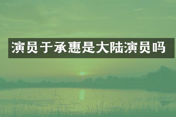 演员于承惠是大陆演员吗