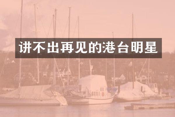 讲不出再见的港台明星