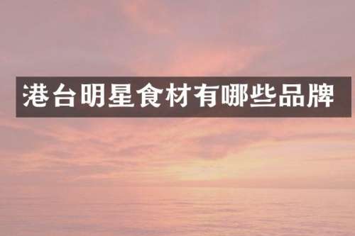 港台明星食材有哪些品牌