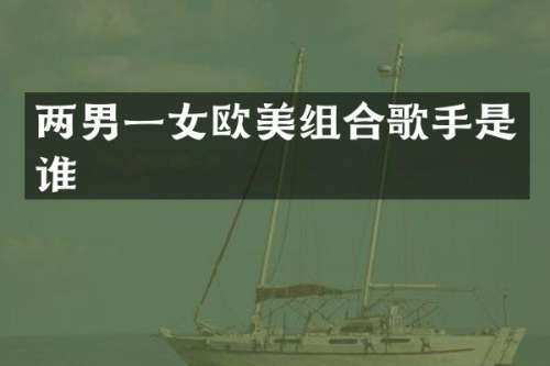 两男一女欧美组合歌手是谁