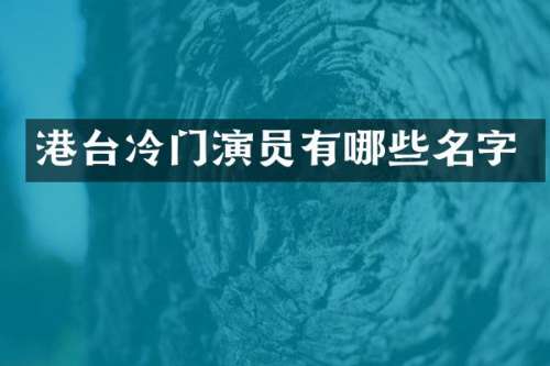港台冷门演员有哪些名字