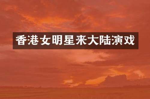 香港女明星来大陆演戏