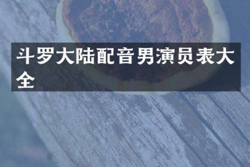 斗罗大陆配音男演员表大全