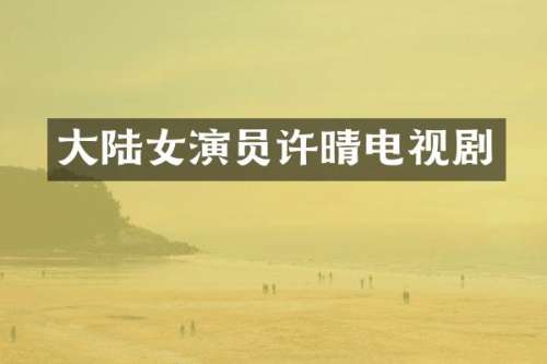 大陆女演员许晴电视剧