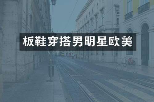 板鞋穿搭男明星欧美
