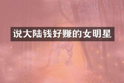 说大陆钱好赚的女明星