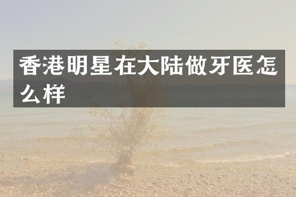 香港明星在大陆做牙医怎么样