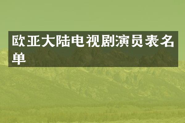 欧亚大陆电视剧演员表名单