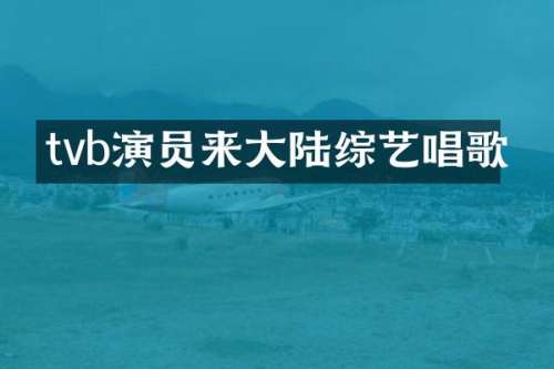 tvb演员来大陆综艺唱歌