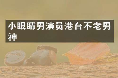 小眼睛男演员港台不老男神