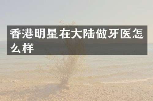 香港明星在大陆做牙医怎么样