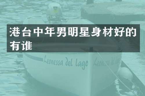 港台中年男明星身材好的有谁