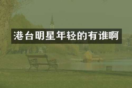 港台明星年轻的有谁啊