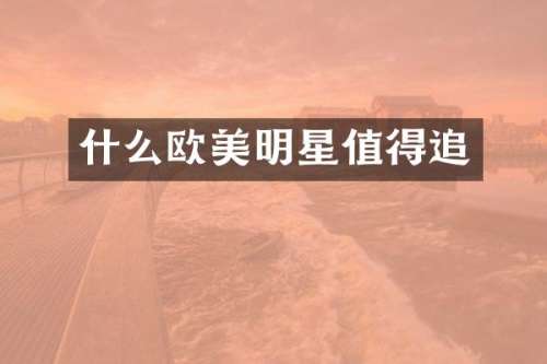 什么欧美明星值得追