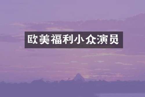 欧美福利小众演员
