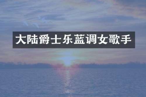 大陆爵士乐蓝调女歌手
