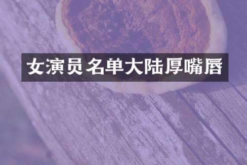 女演员名单大陆厚嘴唇