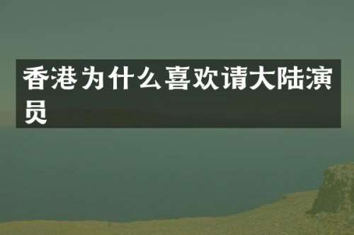 香港为什么喜欢请大陆演员
