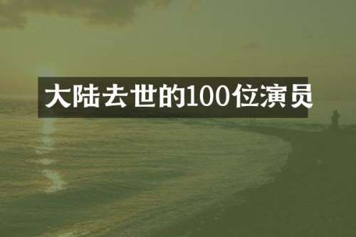大陆去世的100位演员