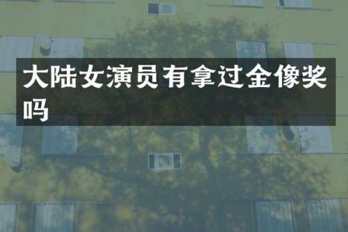 大陆女演员有拿过金像奖吗