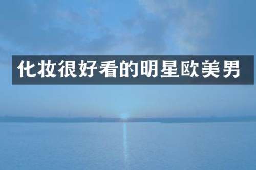 化妆很好看的明星欧美男