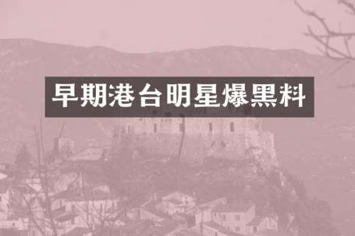 早期港台明星爆黑料