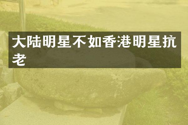 大陆明星不如香港明星抗老