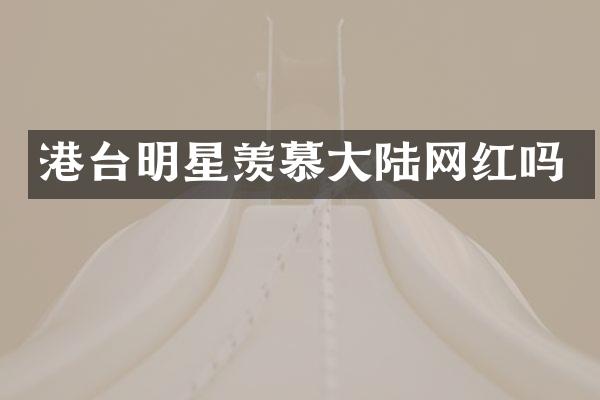 港台明星羡慕大陆网红吗