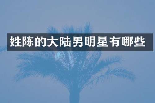 姓陈的大陆男明星有哪些