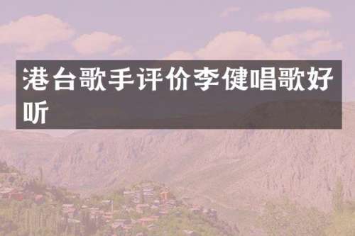 港台歌手评价李健唱歌好听