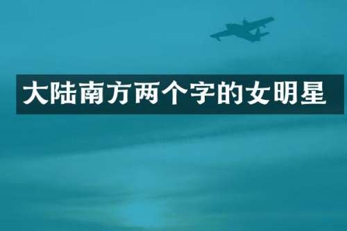 大陆南方两个字的女明星