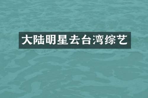 大陆明星去台湾综艺