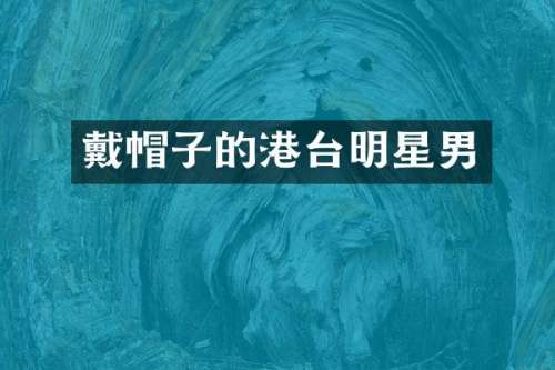 戴帽子的港台明星男